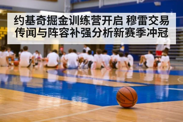 约基奇掘金训练营开启 穆雷交易传闻与阵容补强分析新赛季冲冠